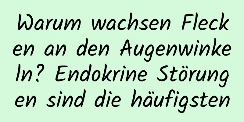 Warum wachsen Flecken an den Augenwinkeln? Endokrine Störungen sind die häufigsten