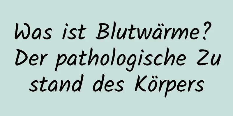 Was ist Blutwärme? Der pathologische Zustand des Körpers