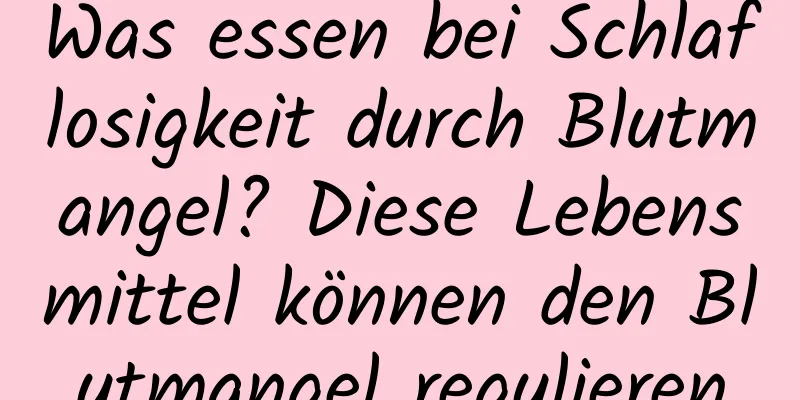 Was essen bei Schlaflosigkeit durch Blutmangel? Diese Lebensmittel können den Blutmangel regulieren