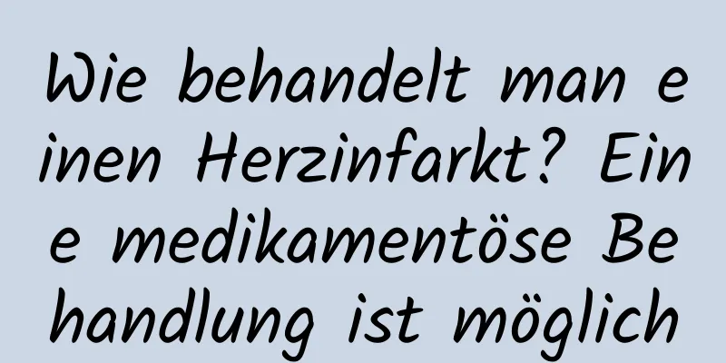 Wie behandelt man einen Herzinfarkt? Eine medikamentöse Behandlung ist möglich