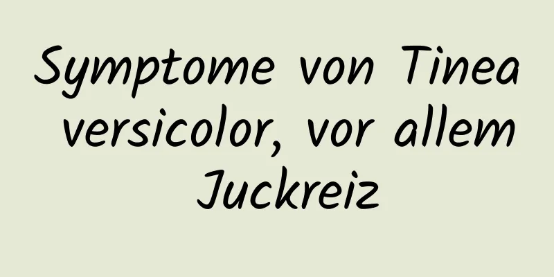 Symptome von Tinea versicolor, vor allem Juckreiz