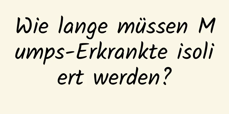 Wie lange müssen Mumps-Erkrankte isoliert werden?