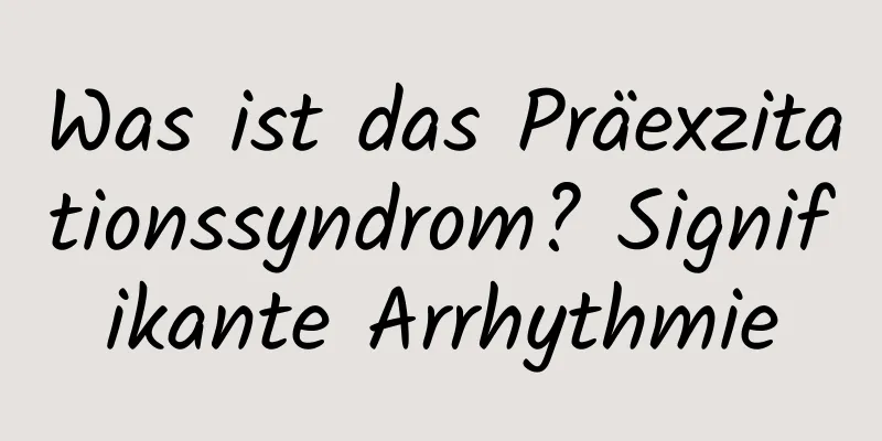 Was ist das Präexzitationssyndrom? Signifikante Arrhythmie