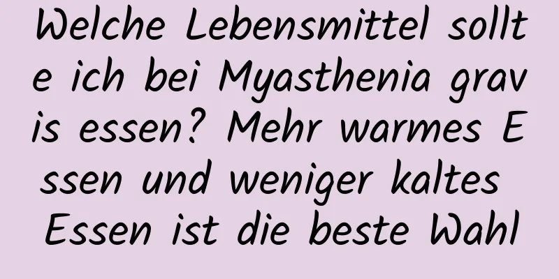 Welche Lebensmittel sollte ich bei Myasthenia gravis essen? Mehr warmes Essen und weniger kaltes Essen ist die beste Wahl