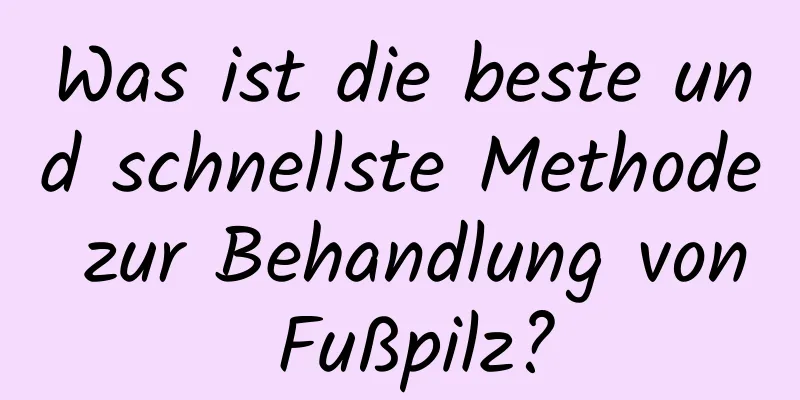 Was ist die beste und schnellste Methode zur Behandlung von Fußpilz?