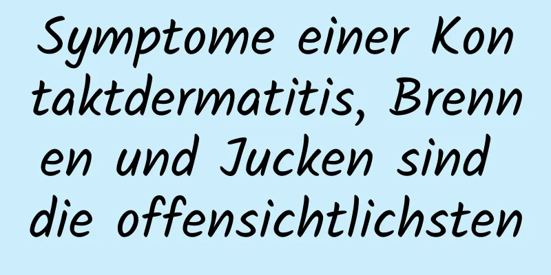 Symptome einer Kontaktdermatitis, Brennen und Jucken sind die offensichtlichsten