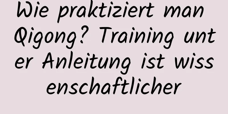 Wie praktiziert man Qigong? Training unter Anleitung ist wissenschaftlicher