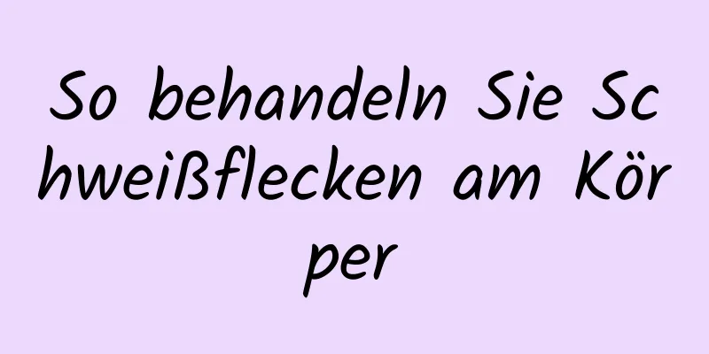 So behandeln Sie Schweißflecken am Körper