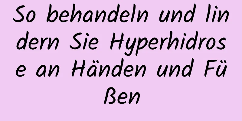 So behandeln und lindern Sie Hyperhidrose an Händen und Füßen