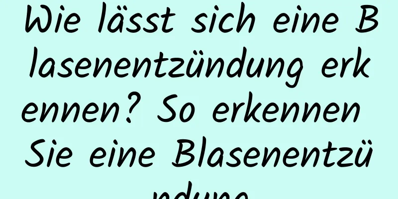 Wie lässt sich eine Blasenentzündung erkennen? So erkennen Sie eine Blasenentzündung