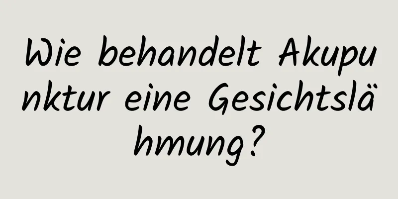 Wie behandelt Akupunktur eine Gesichtslähmung?