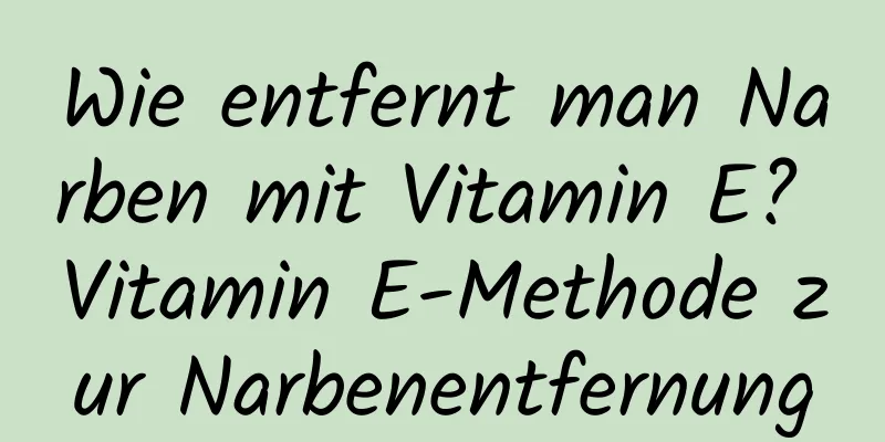 Wie entfernt man Narben mit Vitamin E? Vitamin E-Methode zur Narbenentfernung