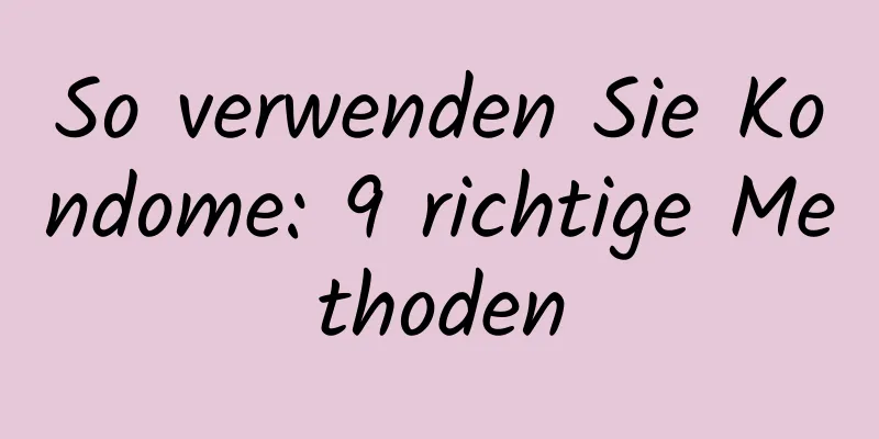 So verwenden Sie Kondome: 9 richtige Methoden