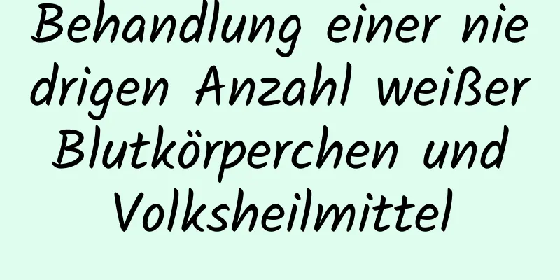 Behandlung einer niedrigen Anzahl weißer Blutkörperchen und Volksheilmittel