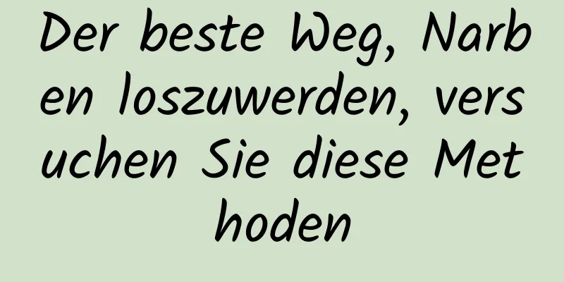 Der beste Weg, Narben loszuwerden, versuchen Sie diese Methoden