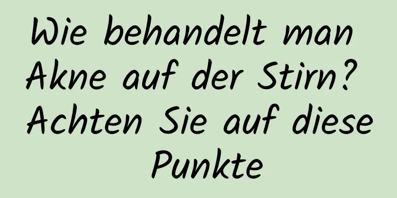 Wie behandelt man Akne auf der Stirn? Achten Sie auf diese Punkte