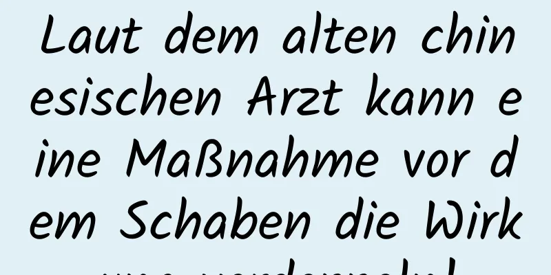 Laut dem alten chinesischen Arzt kann eine Maßnahme vor dem Schaben die Wirkung verdoppeln!