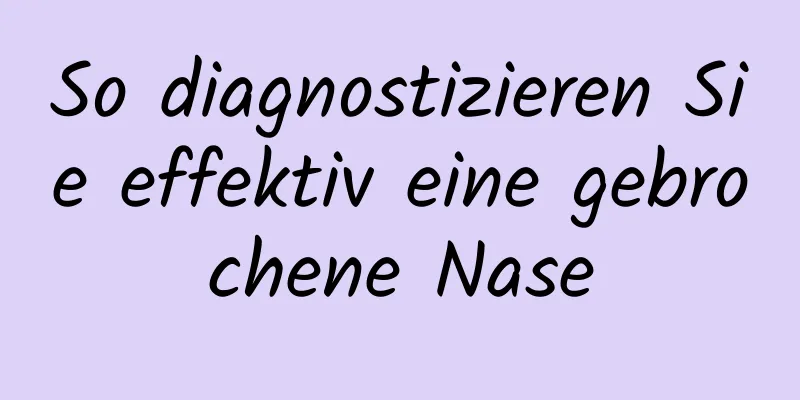 So diagnostizieren Sie effektiv eine gebrochene Nase