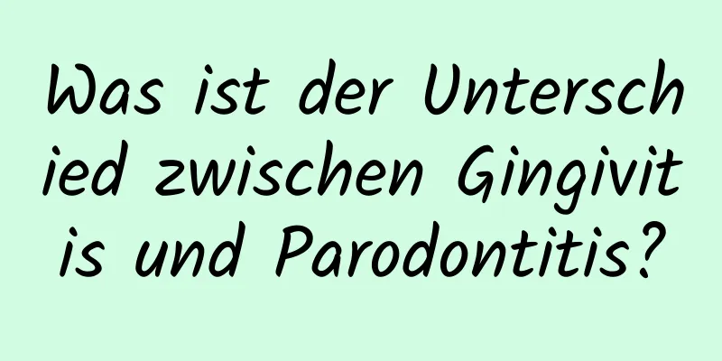 Was ist der Unterschied zwischen Gingivitis und Parodontitis?