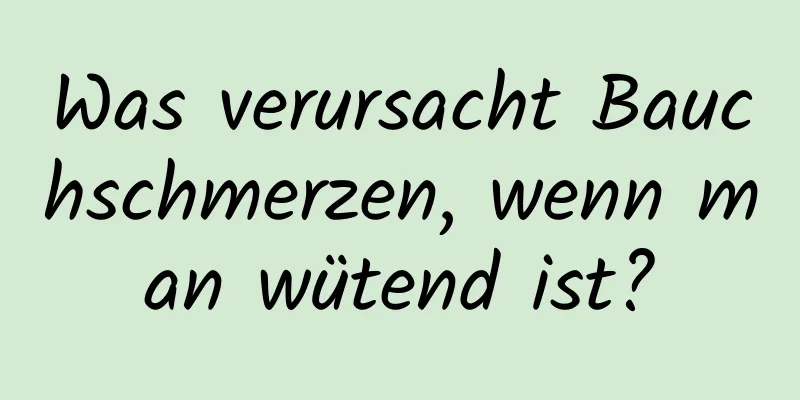 Was verursacht Bauchschmerzen, wenn man wütend ist?