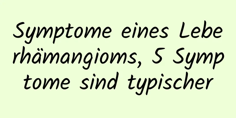 Symptome eines Leberhämangioms, 5 Symptome sind typischer