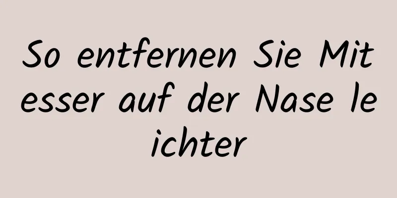 So entfernen Sie Mitesser auf der Nase leichter