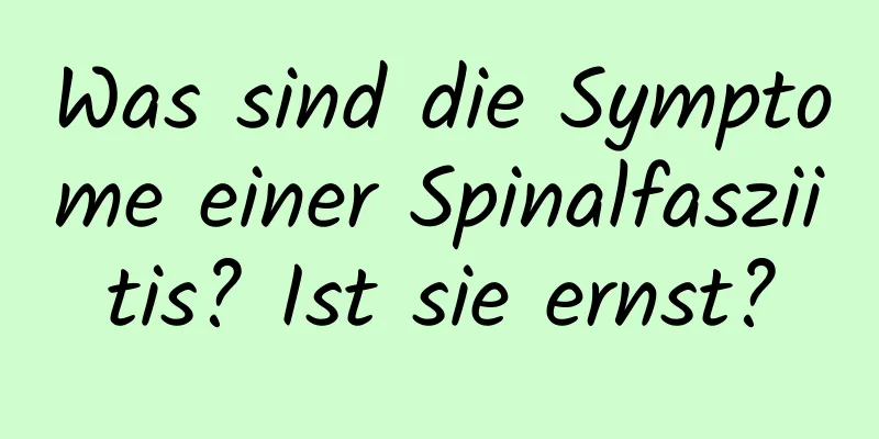 Was sind die Symptome einer Spinalfasziitis? Ist sie ernst?