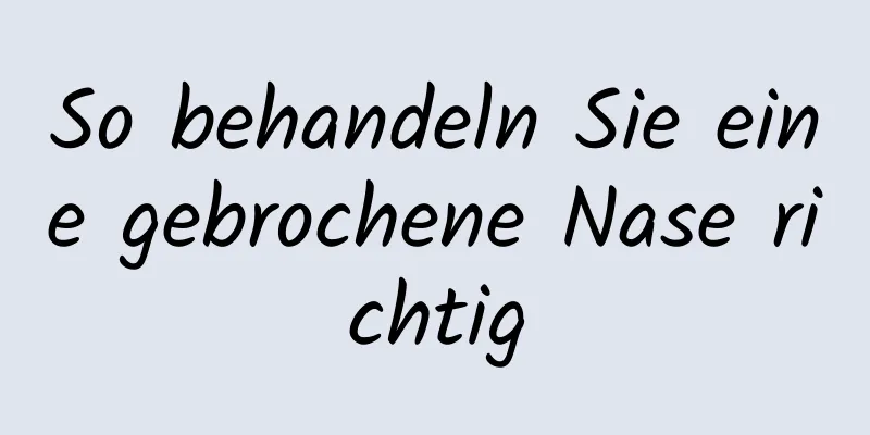 So behandeln Sie eine gebrochene Nase richtig