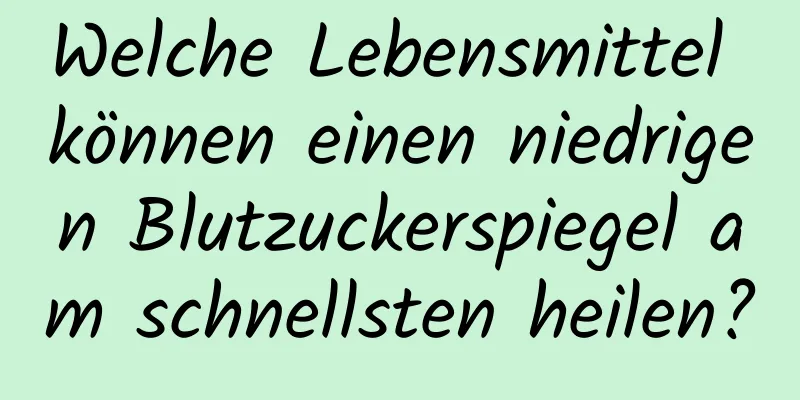 Welche Lebensmittel können einen niedrigen Blutzuckerspiegel am schnellsten heilen?