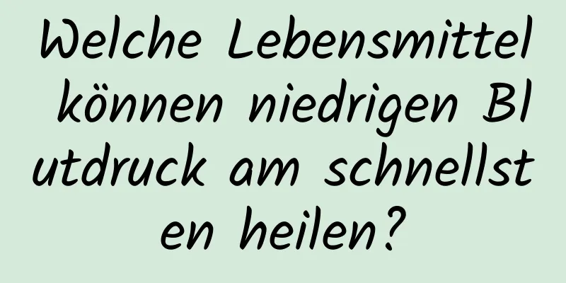 Welche Lebensmittel können niedrigen Blutdruck am schnellsten heilen?