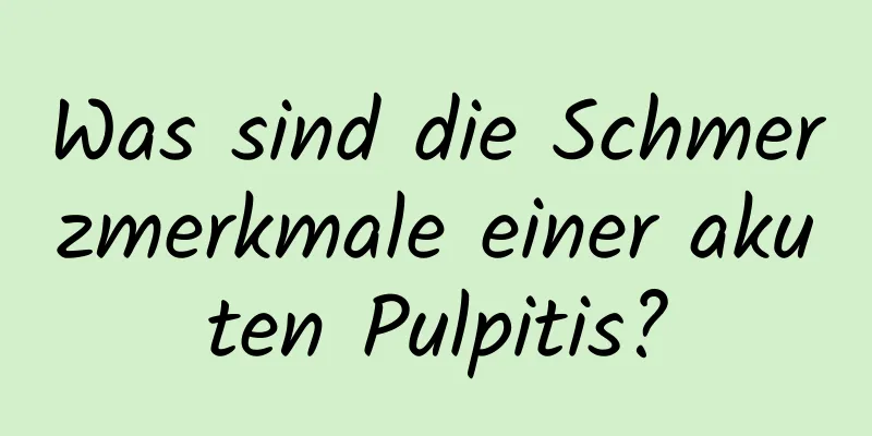 Was sind die Schmerzmerkmale einer akuten Pulpitis?