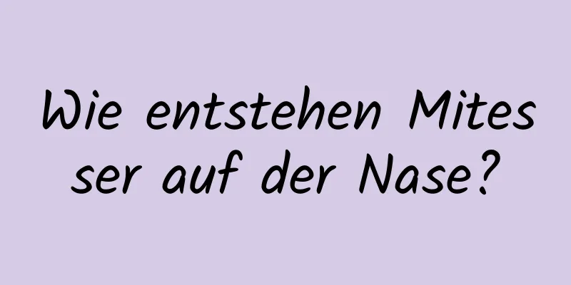 Wie entstehen Mitesser auf der Nase?