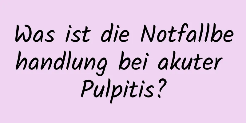 Was ist die Notfallbehandlung bei akuter Pulpitis?