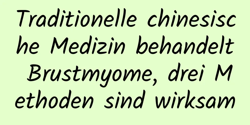 Traditionelle chinesische Medizin behandelt Brustmyome, drei Methoden sind wirksam