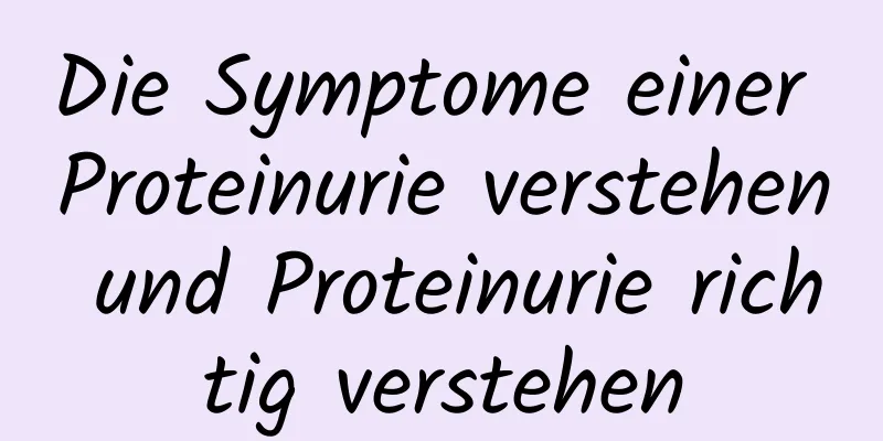 Die Symptome einer Proteinurie verstehen und Proteinurie richtig verstehen