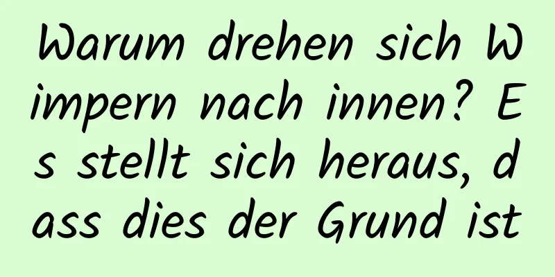 Warum drehen sich Wimpern nach innen? Es stellt sich heraus, dass dies der Grund ist