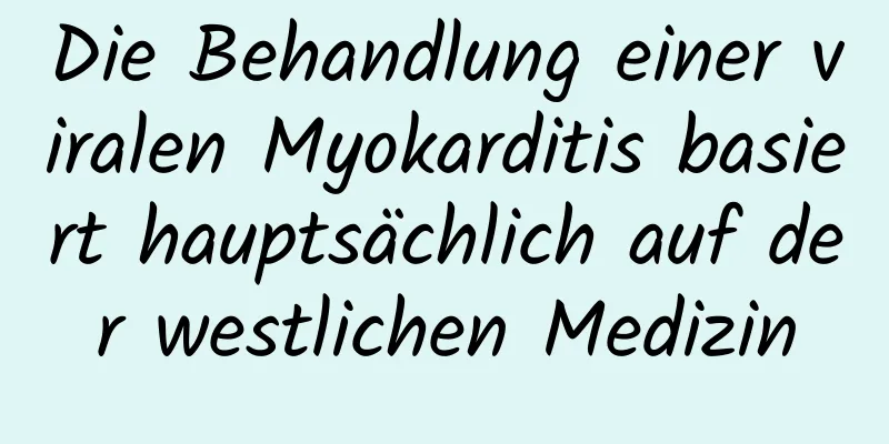 Die Behandlung einer viralen Myokarditis basiert hauptsächlich auf der westlichen Medizin