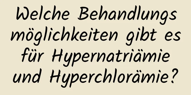 Welche Behandlungsmöglichkeiten gibt es für Hypernatriämie und Hyperchlorämie?