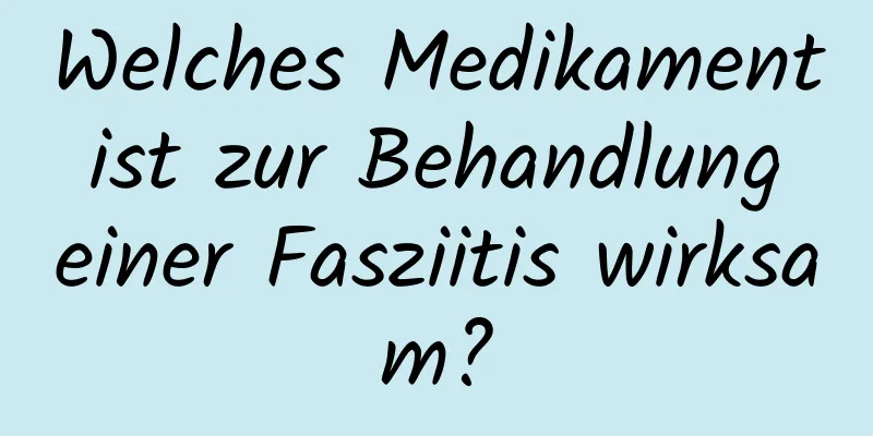 Welches Medikament ist zur Behandlung einer Fasziitis wirksam?