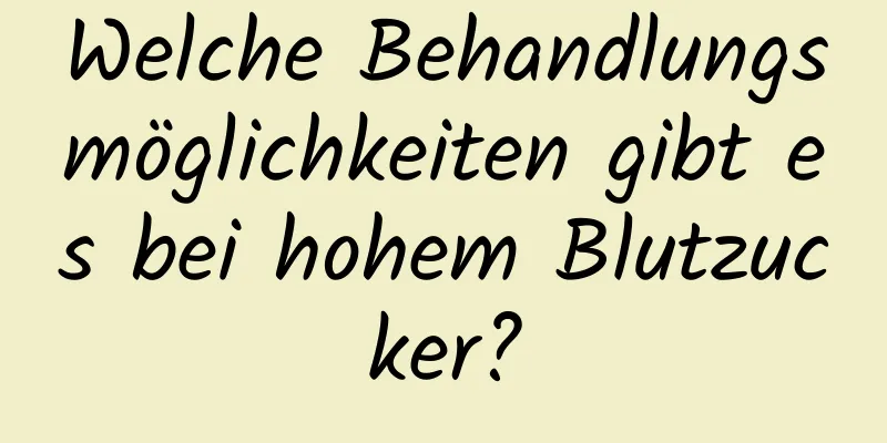 Welche Behandlungsmöglichkeiten gibt es bei hohem Blutzucker?