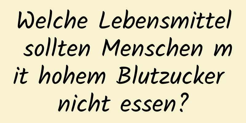 Welche Lebensmittel sollten Menschen mit hohem Blutzucker nicht essen?