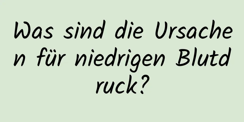 Was sind die Ursachen für niedrigen Blutdruck?