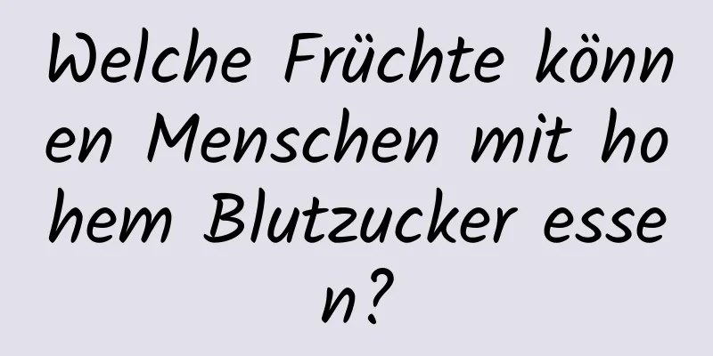 Welche Früchte können Menschen mit hohem Blutzucker essen?