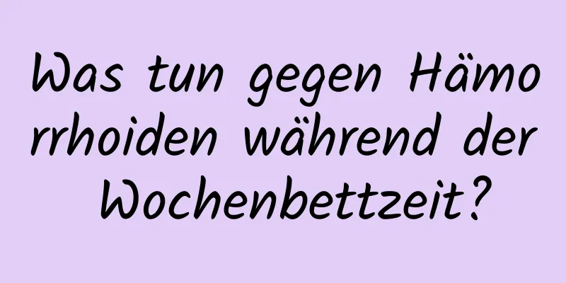 Was tun gegen Hämorrhoiden während der Wochenbettzeit?