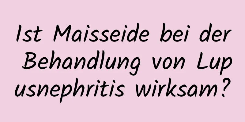 Ist Maisseide bei der Behandlung von Lupusnephritis wirksam?