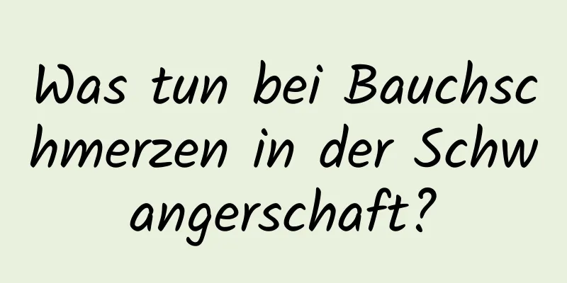 Was tun bei Bauchschmerzen in der Schwangerschaft?