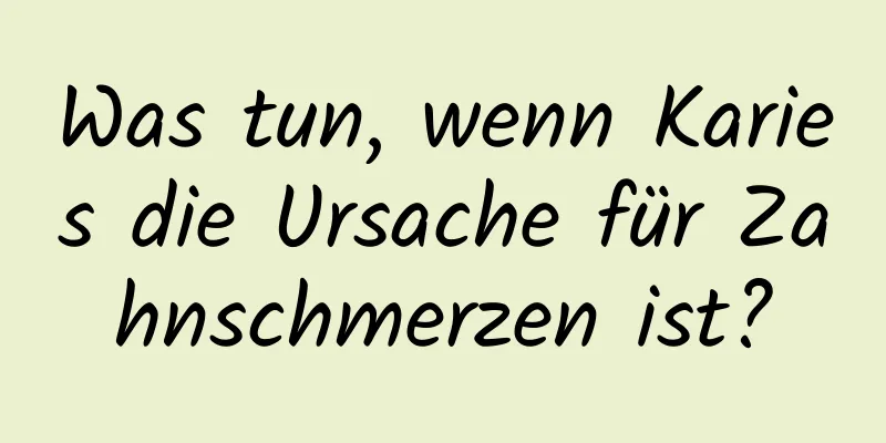 Was tun, wenn Karies die Ursache für Zahnschmerzen ist?