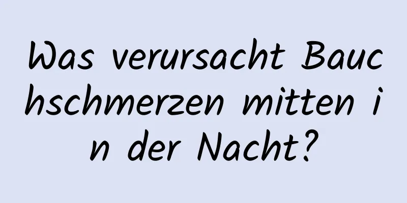 Was verursacht Bauchschmerzen mitten in der Nacht?