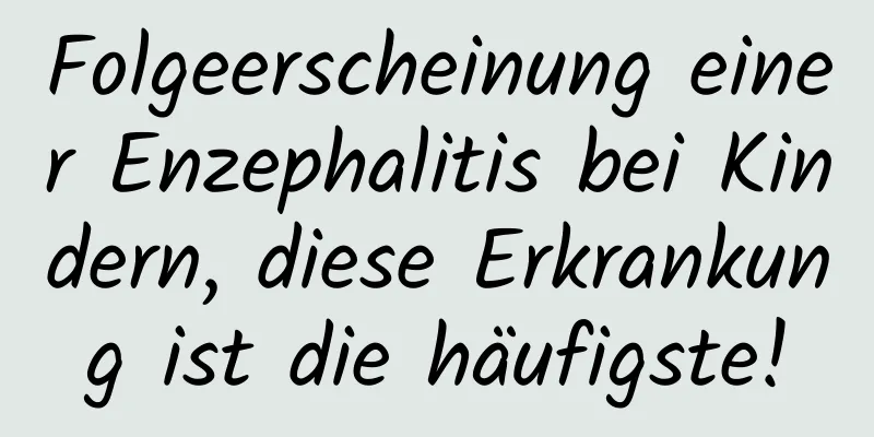 Folgeerscheinung einer Enzephalitis bei Kindern, diese Erkrankung ist die häufigste!