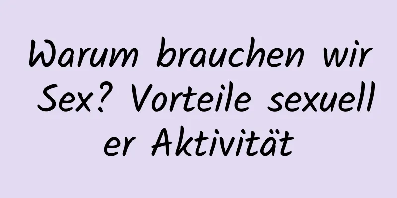 Warum brauchen wir Sex? Vorteile sexueller Aktivität